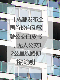 成都发布全国首份自动驾驶公交白皮书，无人公交12公里线路即将实测