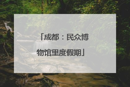 成都：民众博物馆里度假期