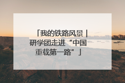 我的铁路风景｜研学团走进“中国重载第一路”