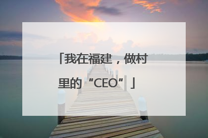 我在福建，做村里的“CEO”