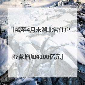 截至4月末湖北省住户存款增加4100亿元