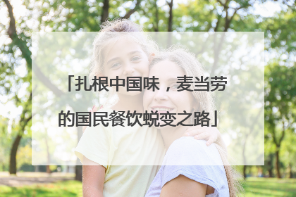 扎根中国味，麦当劳的国民餐饮蜕变之路
