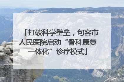 打破科学壁垒，句容市人民医院启动“骨科康复一体化”诊疗模式