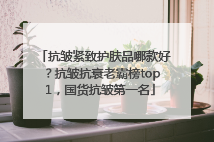 抗皱紧致护肤品哪款好？抗皱抗衰老霸榜top1，国货抗皱第一名