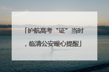 护航高考“证”当时，临清公安暖心提醒