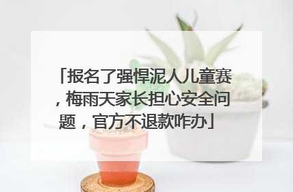报名了强悍泥人儿童赛，梅雨天家长担心安全问题，官方不退款咋办