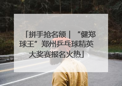 拼手抢名额｜“健郑球王”郑州乒乓球精英大奖赛报名火热