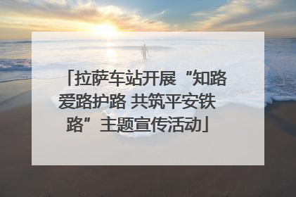 拉萨车站开展“知路爱路护路 共筑平安铁路”主题宣传活动