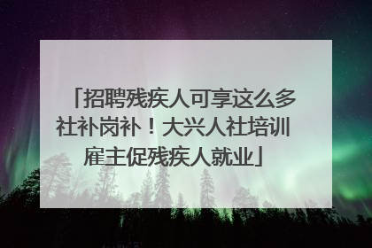招聘残疾人可享这么多社补岗补！大兴人社培训雇主促残疾人就业