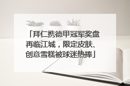 拜仁携德甲冠军奖盘再临江城，限定皮肤、创意雪糕被球迷热捧
