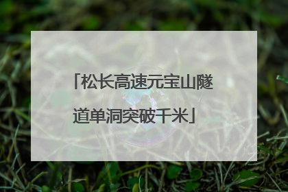 松长高速元宝山隧道单洞突破千米