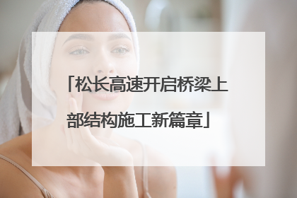 松长高速开启桥梁上部结构施工新篇章