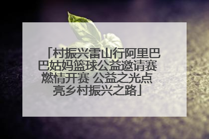 村振兴雷山行阿里巴巴姑妈篮球公益邀请赛燃情开赛 公益之光点亮乡村振兴之路