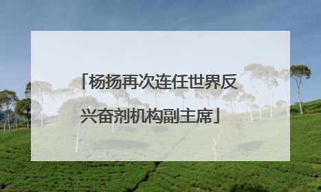 杨扬再次连任世界反兴奋剂机构副主席