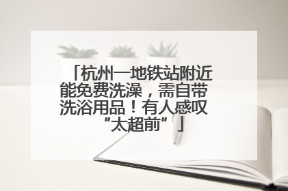 杭州一地铁站附近能免费洗澡，需自带洗浴用品！有人感叹“太超前”