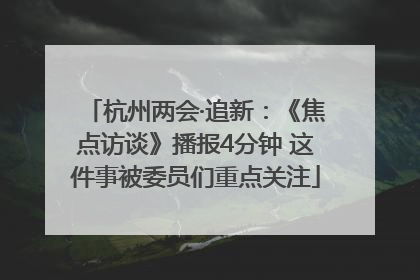 杭州两会·追新：《焦点访谈》播报4分钟 这件事被委员们重点关注
