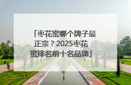 枣花蜜哪个牌子最正宗？2025枣花蜜排名前十名品牌