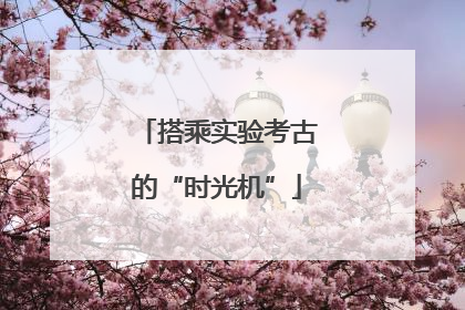 搭乘实验考古的“时光机”