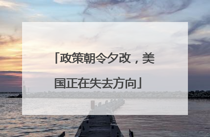 政策朝令夕改，美国正在失去方向