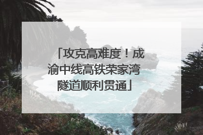攻克高难度！成渝中线高铁荣家湾隧道顺利贯通