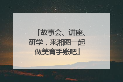 故事会、讲座、研学，来湘图一起做美育手账吧
