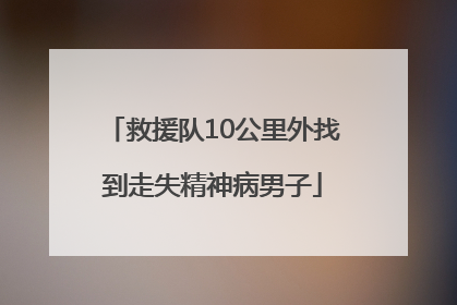 救援队10公里外找到走失精神病男子