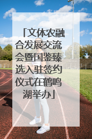文体农融合发展交流会暨国鉴臻选入驻签约仪式在鹤鸣湖举办