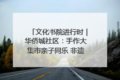 文化书院进行时｜华侨城社区：手作大集市亲子同乐 非遗传承暖邻心