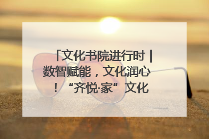 文化书院进行时｜数智赋能，文化润心！“齐悦·家”文化书院超有料