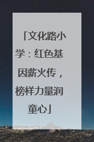 文化路小学：红色基因薪火传，榜样力量润童心
