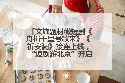 文旅题材微短剧《舟楫千里号歌来》《祈安澜》接连上线，“短剧游北京”开启大运河文化之旅