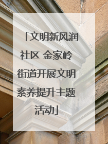 文明新风润社区 金家岭街道开展文明素养提升主题活动