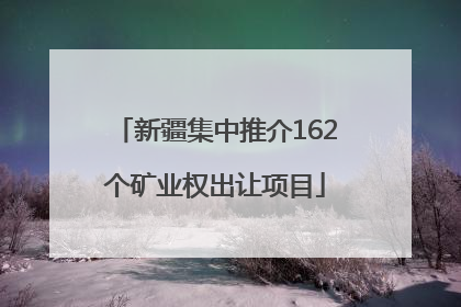 新疆集中推介162个矿业权出让项目
