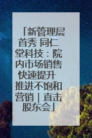 新管理层首秀 同仁堂科技：院内市场销售快速提升 推进不饱和营销｜直击股东会