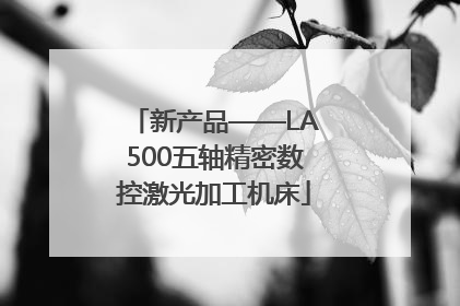 新产品——LA500五轴精密数控激光加工机床