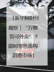 新华网财经观察｜“万物皆可外卖”？即时零售重构消费市场