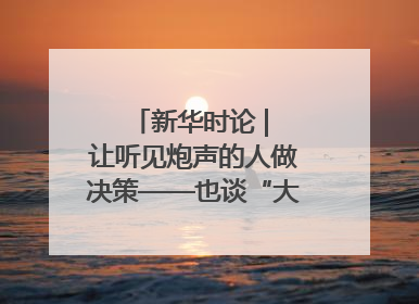 新华时论 | 让听见炮声的人做决策——也谈“大企业病”治理