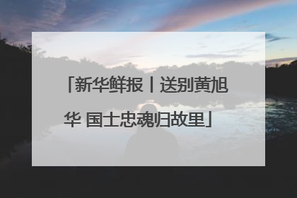 新华鲜报丨送别黄旭华 国士忠魂归故里