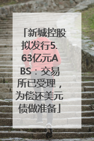 新城控股拟发行5.63亿元ABS：交易所已受理，为偿还美元债做准备