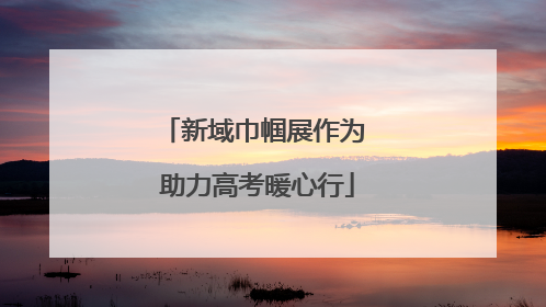新域巾帼展作为 助力高考暖心行