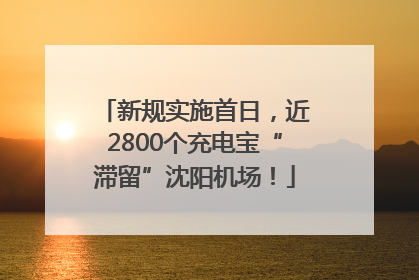 新规实施首日，近2800个充电宝“滞留”沈阳机场！