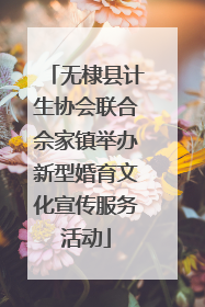 无棣县计生协会联合佘家镇举办新型婚育文化宣传服务活动