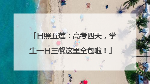 日照五莲：高考四天，学生一日三餐这里全包啦！