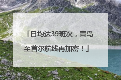 日均达39班次，青岛至首尔航线再加密！