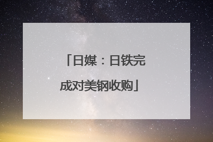 日媒：日铁完成对美钢收购
