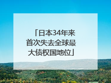 日本34年来首次失去全球最大债权国地位