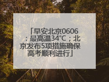 早安北京0606：最高温34℃；北京发布5项措施确保高考顺利进行