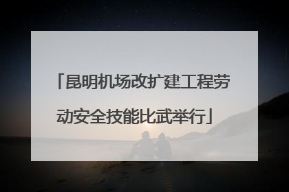 昆明机场改扩建工程劳动安全技能比武举行