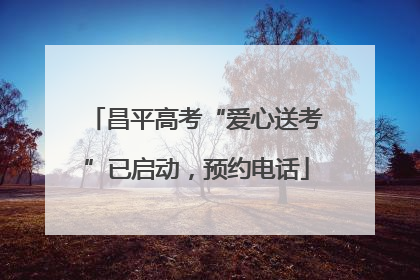昌平高考“爱心送考”已启动，预约电话
