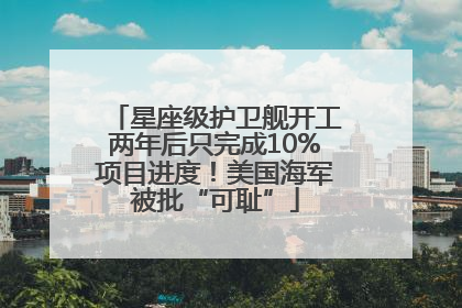 星座级护卫舰开工两年后只完成10%项目进度！美国海军被批“可耻”